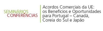 Seminário “Acordos Comerciais da UE: os Benefícios e Oportunidades para Portugal – Canadá, Coreia 