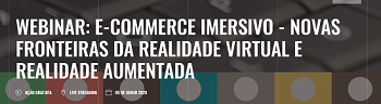 Webinar “E-commerce Imersivo – Novas Fronteiras da Realidade Virtual e Realidade Aumentada” 